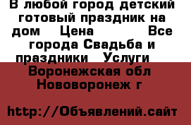 В любой город детский готовый праздник на дом! › Цена ­ 3 000 - Все города Свадьба и праздники » Услуги   . Воронежская обл.,Нововоронеж г.